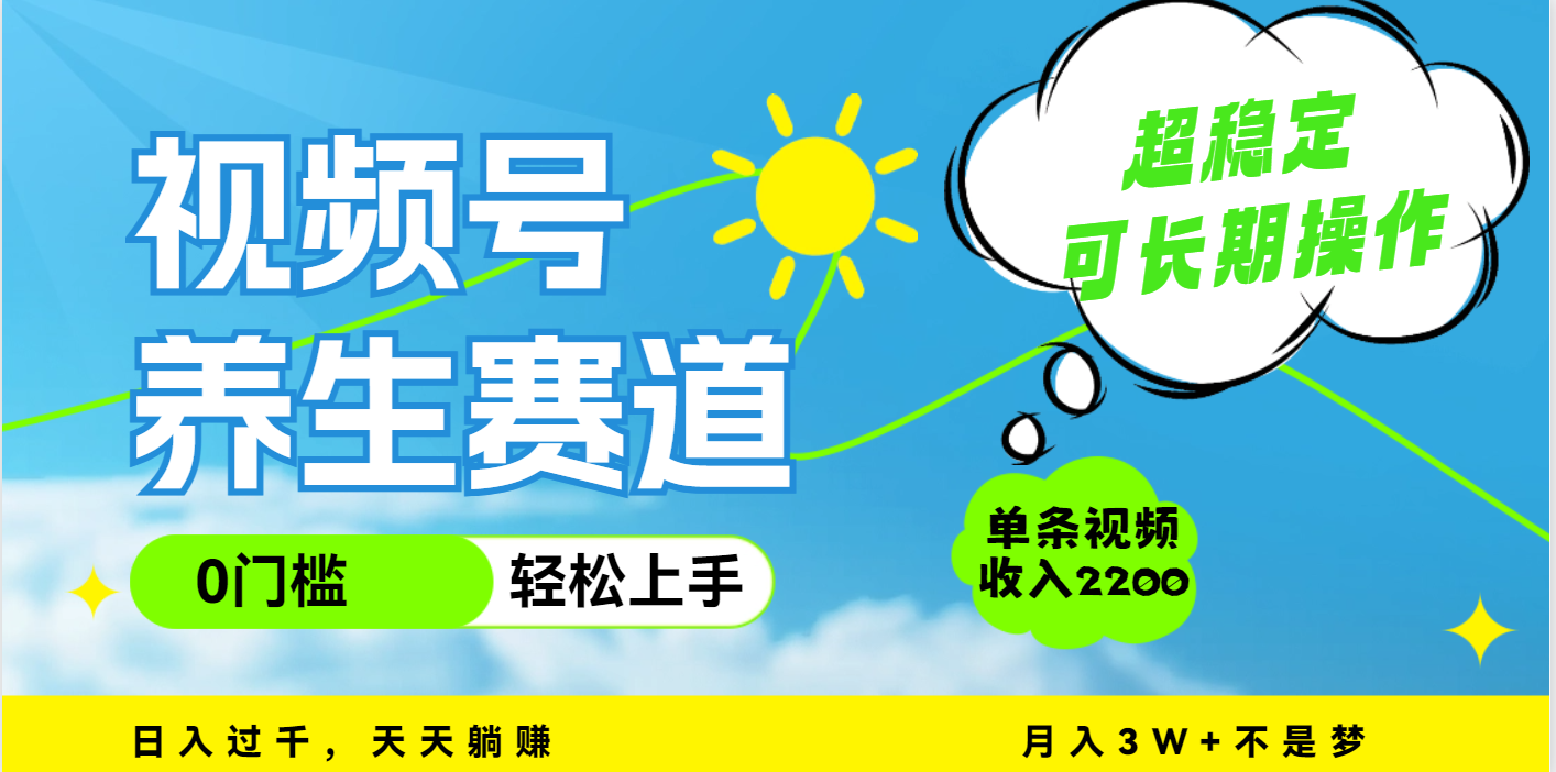 视频号养生赛道，一条视频2200，超简单，长期稳定可做，月入3w+不是梦-淘金创客