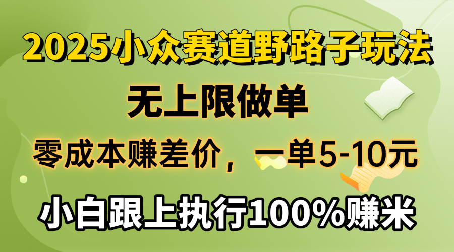 2025小众赛道，无上限做单，零成本赚差价，一单5-10元，小白跟上执行100%赚米-淘金创客