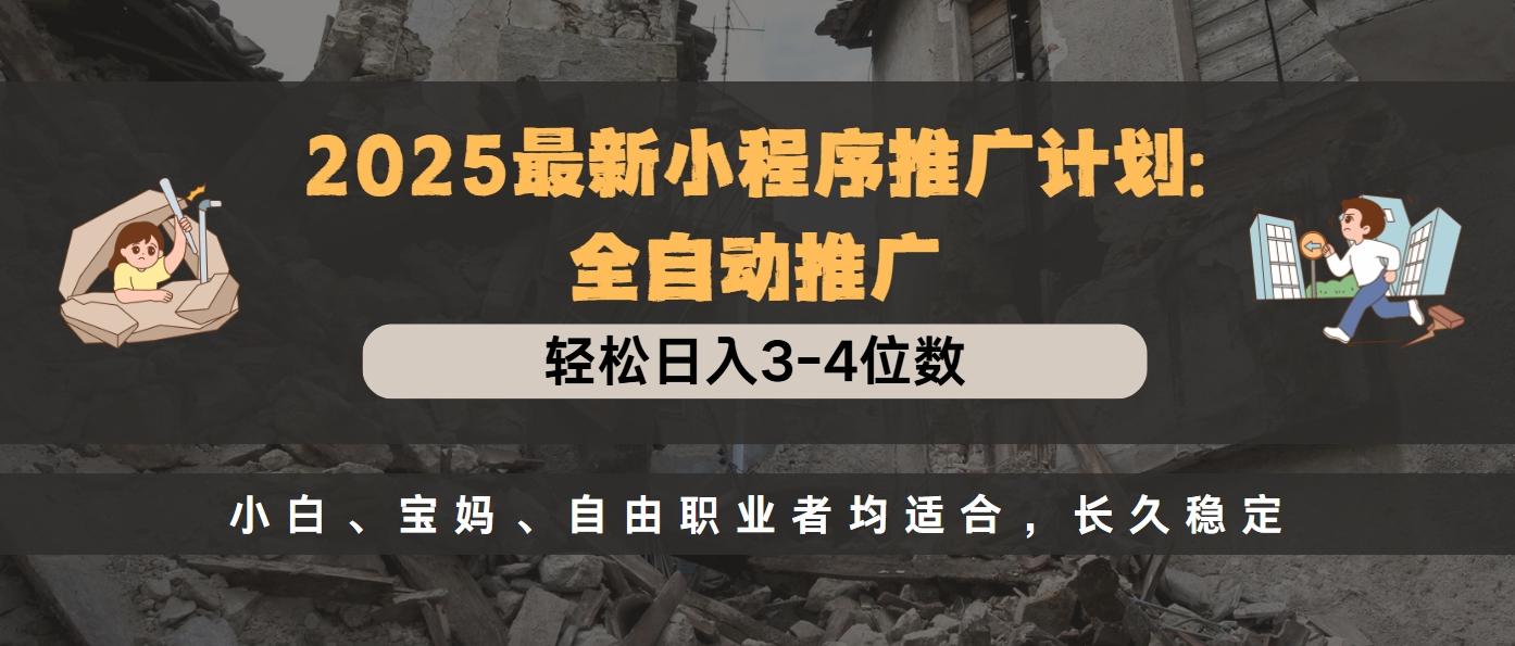 2025最新小程序推广计划全自动推广，轻松日入3-4位数，小白、宝妈、自由职业者均适合，长久稳定-淘金创客