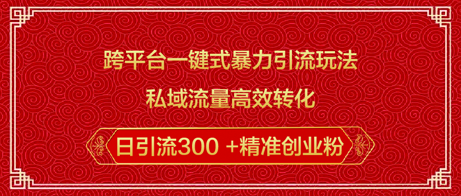 跨平台一键式暴力引流玩法，私域流量高效转化日引流300 +精准创业粉-淘金创客