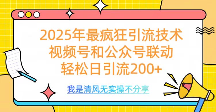 2025年最疯狂引流技术，视频号和公众号联动，轻松日引流200+-淘金创客