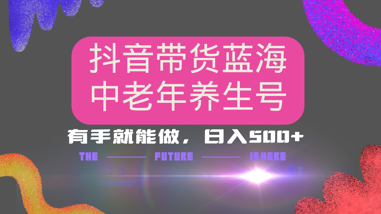 抖音带货冷门赛道，用AI做中老年养生号，可矩阵放大，小白也能月入30000+多种变现方式，保姆级教程-淘金创客