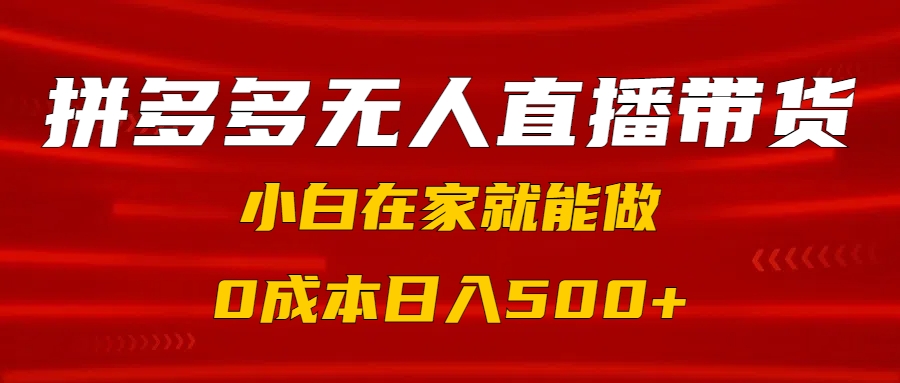 拼多多无人直播带货，小白在家就能做，0成本日入500+-淘金创客