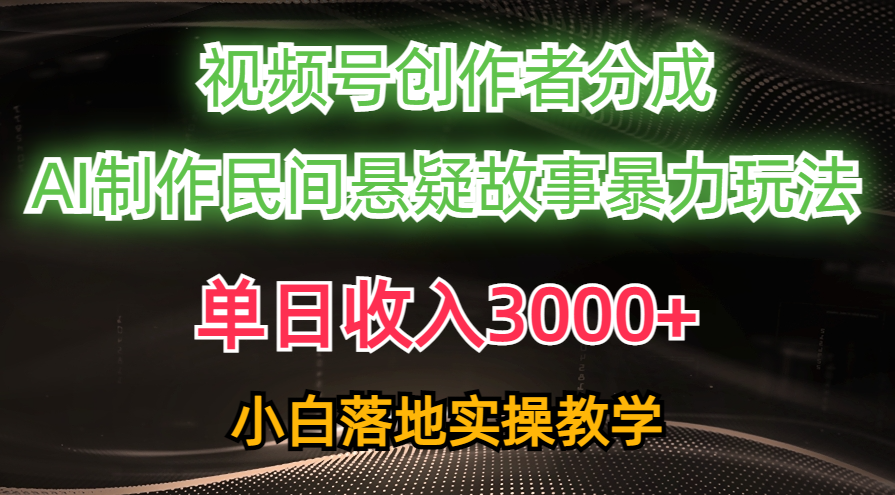 单日收入3000+，视频号创作者分成，AI创作民间悬疑故事，条条爆流量，小白也能轻松上手-淘金创客