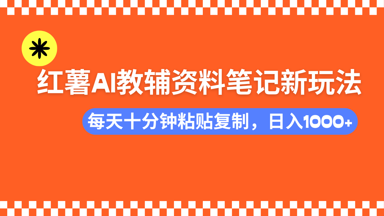 小红书AI教辅资料笔记新玩法，0门槛，可批量可复制，一天十分钟发笔记轻松日入1000+-淘金创客