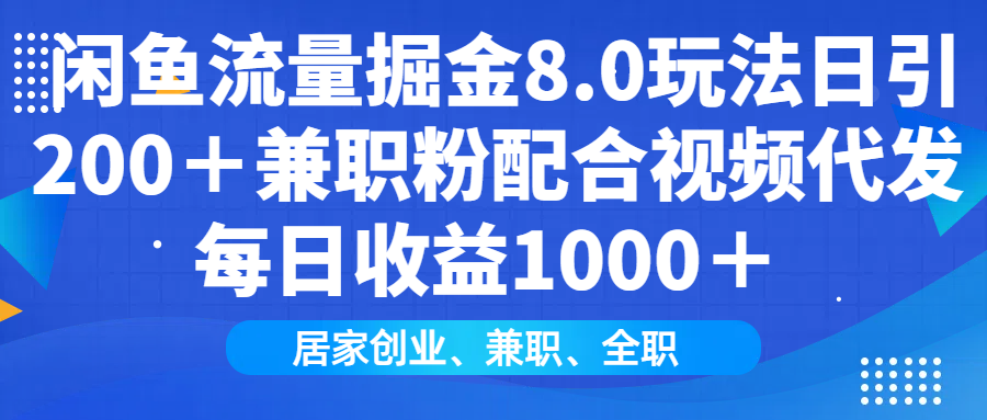 闲鱼流量掘金8.0玩法日引200＋兼职粉配合做视频代发每日收益1000＋-淘金创客