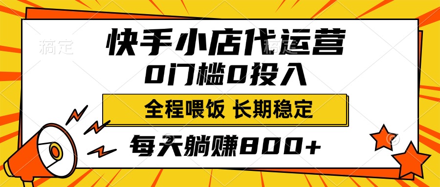 快手小店代运营，0投入0门槛，每天躺赚800+，长期稳定-淘金创客