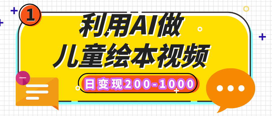 利用AI做儿童绘本视频，日变现200-1000，多平台发布（抖音、视频号、小红书）-淘金创客