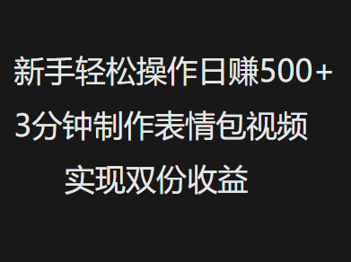 新手小白轻松操作日赚500+，3分钟制作表情包视频，实现双份收益-淘金创客