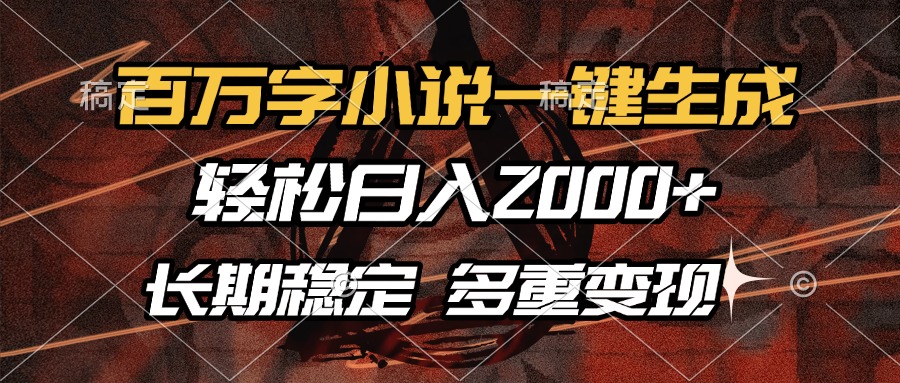 百万字小说一键生成，轻松日入2000+，长期稳定可做，多种变现方式-淘金创客