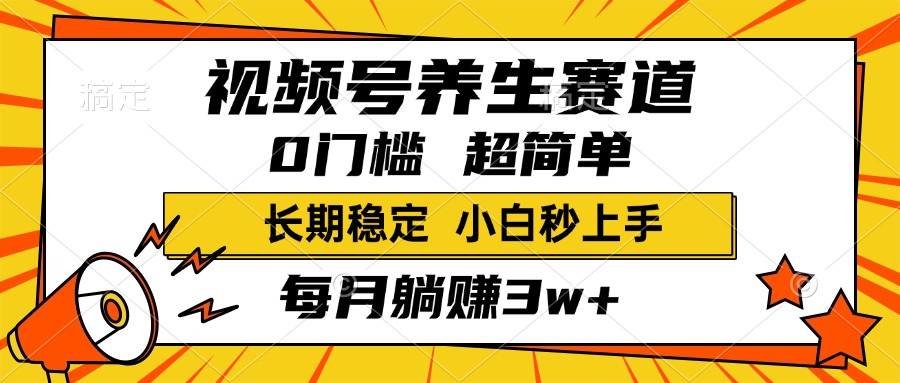 视频号养生赛道，一条视频1800，超简单，小白轻松月入3w+，长期稳定-淘金创客