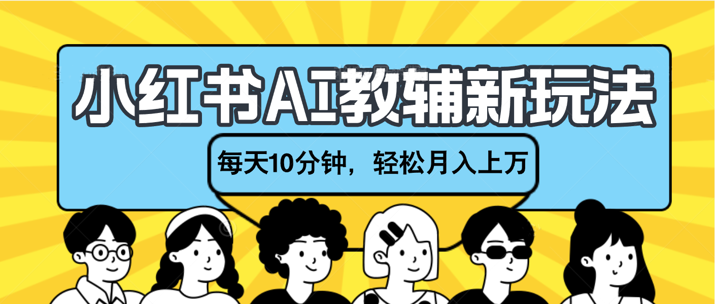 小红书AI教辅资料笔记新玩法，小白可做，每天10分钟，轻松月入上万-淘金创客