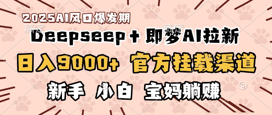 日入9000+！DeepSeep＋即梦拉新，官方挂载渠道，新手小白宝妈躺赚-淘金创客