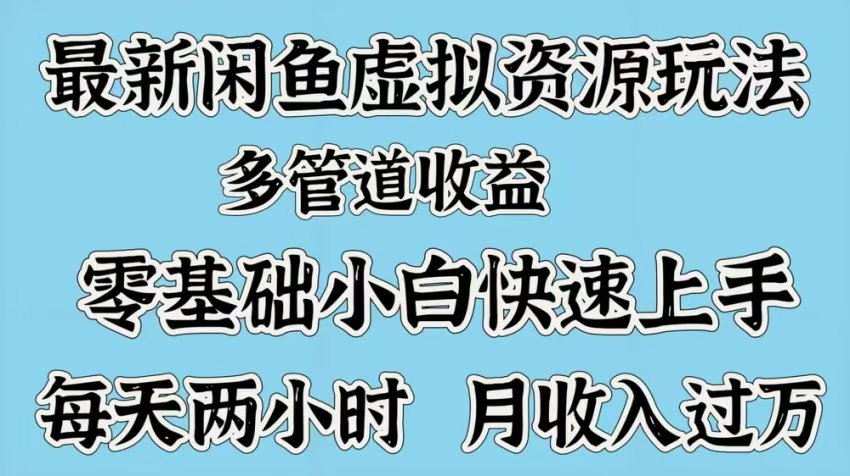 最新咸鱼虚拟资源玩法，多管道收益，零基础小白快速上手，每天两小时月收入过万-淘金创客