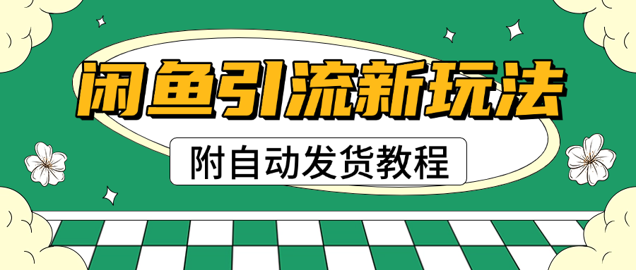 2025闲鱼引流新玩法，日引200+创业粉，每天稳定1000+收益（附自动发货教程）-淘金创客