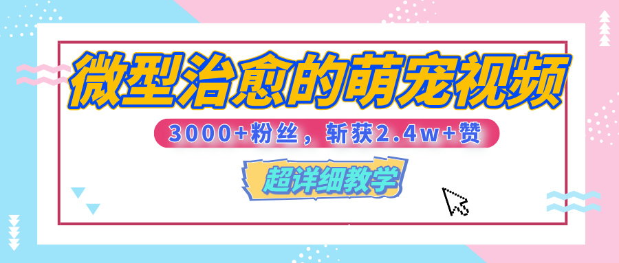 【揭秘】微型治愈的萌宠视频，3000+粉丝，6秒的视频、斩获2.4w+赞【附详细教程】-淘金创客