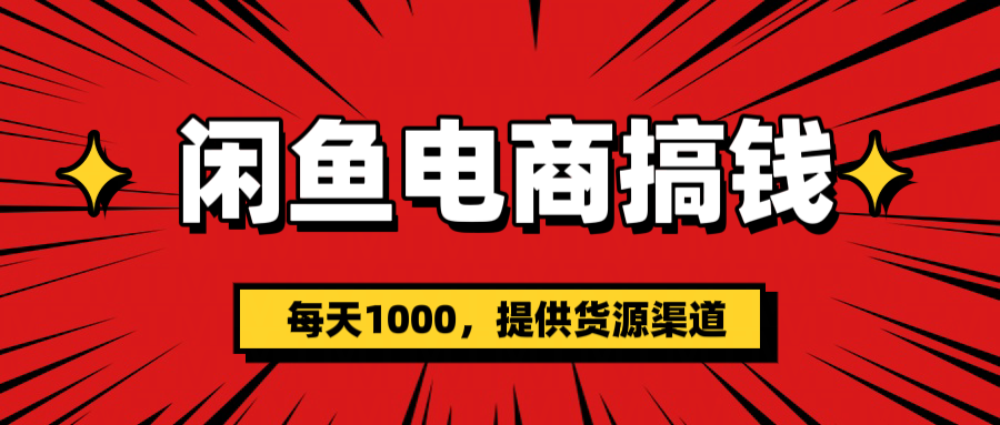 闲鱼电商搞钱，一天1000＋(提供货源）-淘金创客