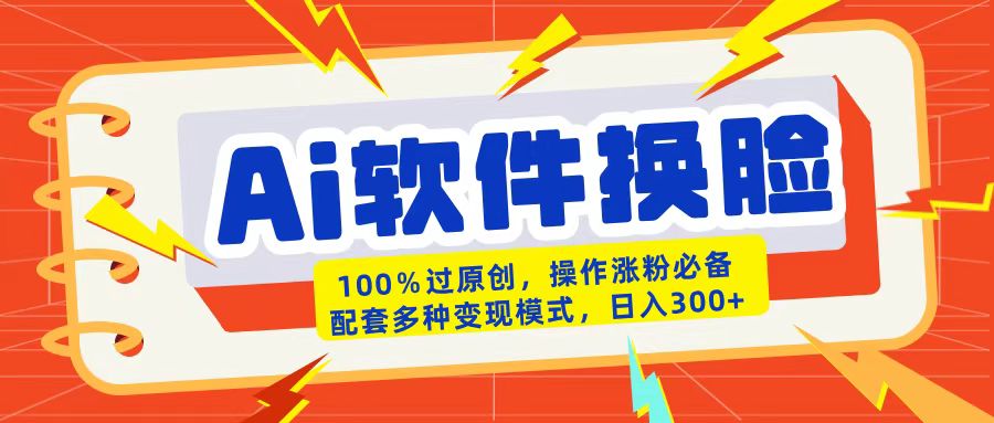 AI软件换脸100%过原创搬运涨粉必备配套多种变现模式日入300+-淘金创客