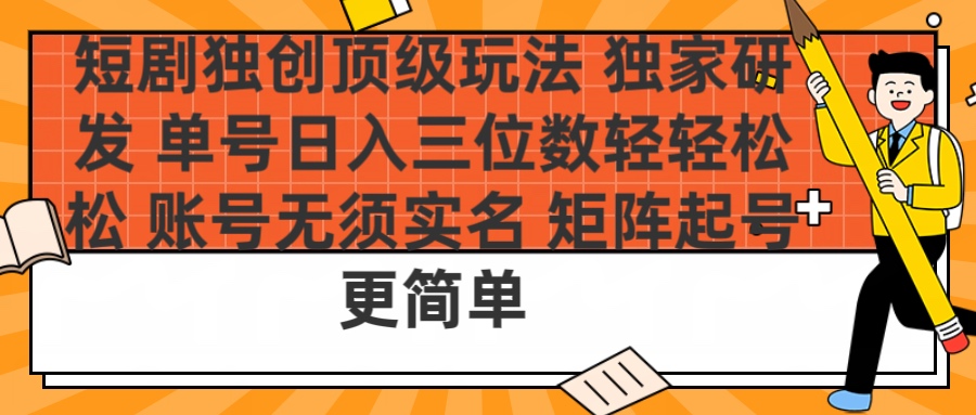 短剧独创顶级玩法 独家研发 单号日入三位数轻轻松松 账号无需实名 矩阵起号更简单-淘金创客