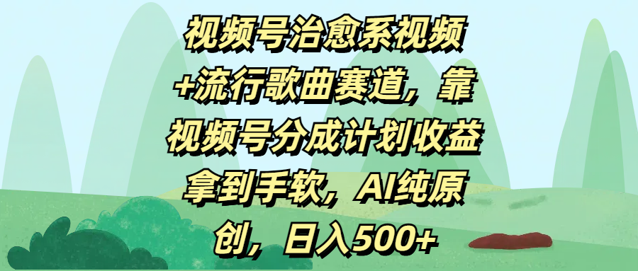 视频号治愈系视频+流行歌曲赛道，靠视频号分成计划收益拿到手软，AI纯原创，日入500+-淘金创客