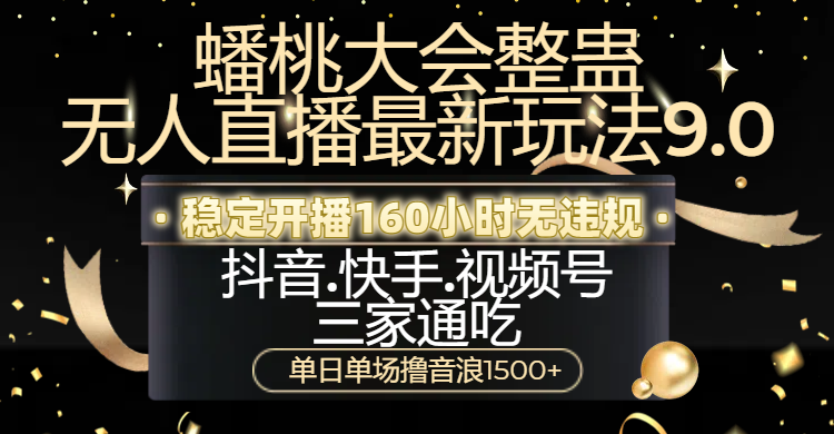 蟠桃大会整蛊无人直播新玩法9.0，稳定开播160小时无违规，抖音、快手、视频号三家通吃，单日单场撸音浪1500+-淘金创客