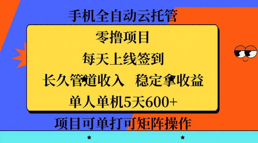 手机全自动云托管，零撸项目，每天上线签到，长久管道收入，稳定拿收益，单人单机5天600+，项目可单打可矩阵操作-淘金创客