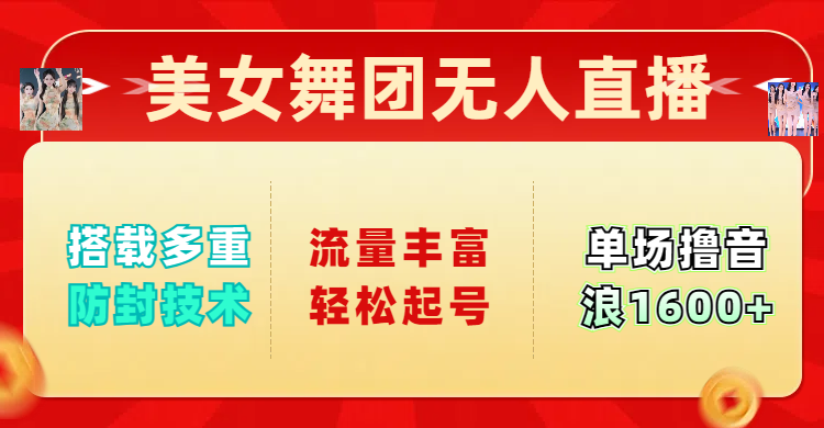 美女舞团无人直播，搭载多重防封技术，流量丰富轻松起号，单人单号可撸音浪1600+-淘金创客