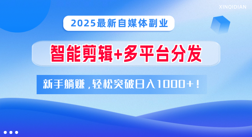 2025最新自媒体副业！智能剪辑+多平台分发，新手躺赚，轻松突破日入1000+！-淘金创客