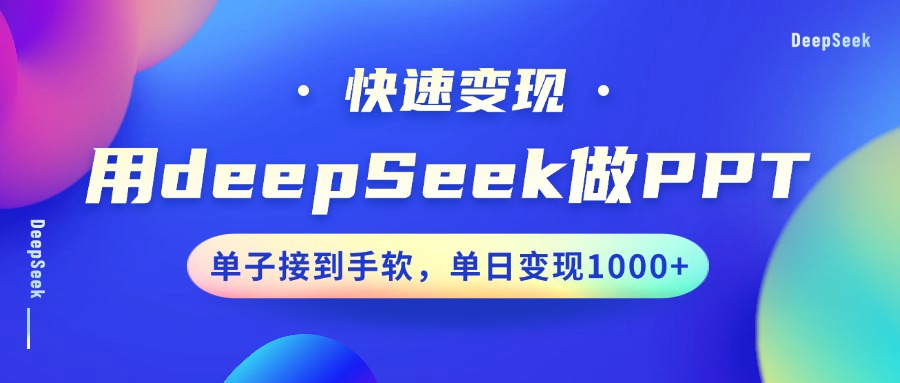 用DeepSeek做PPT，快速变现，单子接到手软，单日变现1000+-淘金创客