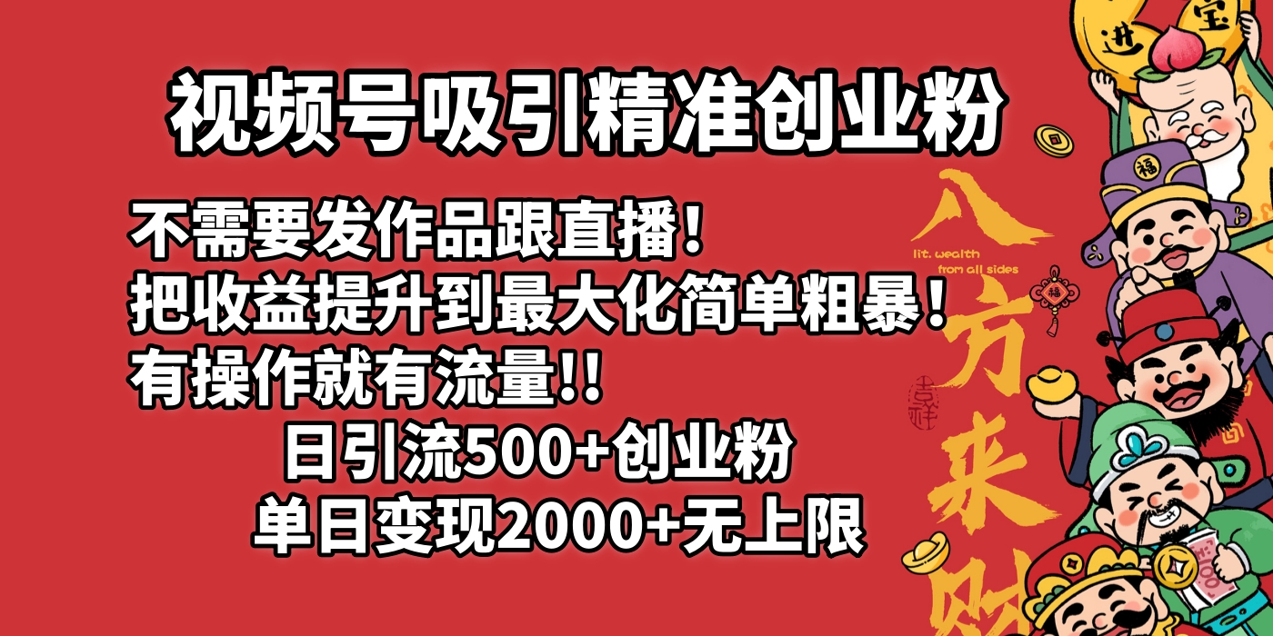 视频号吸引精准创业粉!不需要发作品跟直播！把收益提升到最大化，简单粗暴！有操作就有流量！日引500+创业粉，单日变现2000+无上限-淘金创客