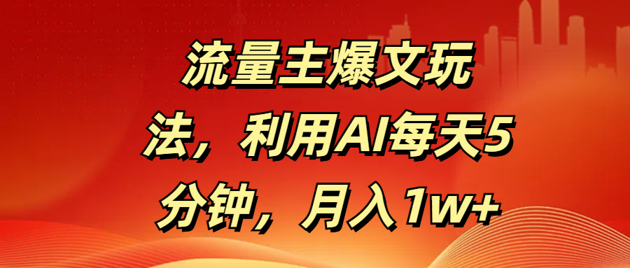 流量主爆文玩法，利用AI每天5分钟，月入1w+-淘金创客