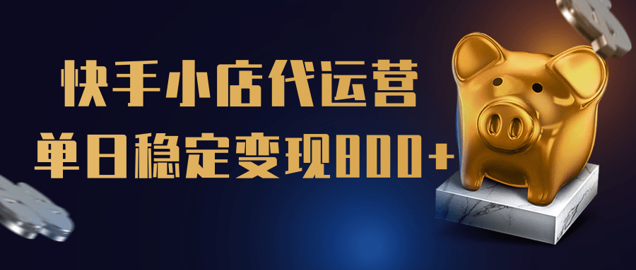 【快手小店代运营】限时托管计划，全程喂饭，单日稳定变现800＋-淘金创客