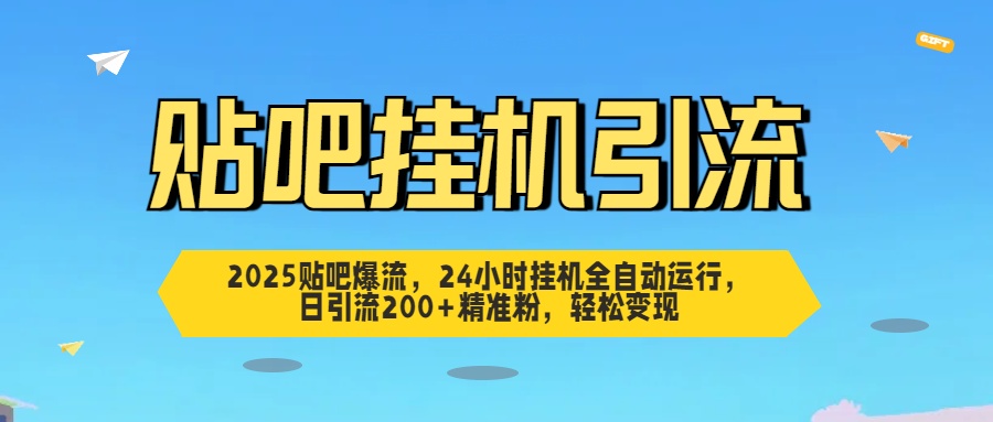 2025贴吧爆流，24小时挂机全自动运行，日引流200+精准粉，轻松变现-淘金创客