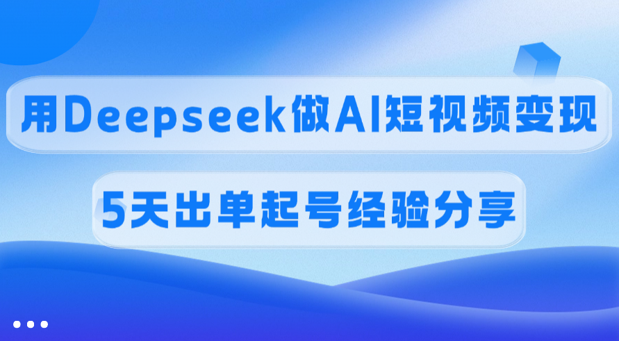 佣金45%，用Deepseek做AI短视频变现，5天出单起号经验分享-淘金创客