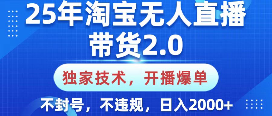 25年淘宝无人直播带货2.0，独家技术，开播爆单，纯小白易上手，不封号，不违规，，日入2000+-淘金创客