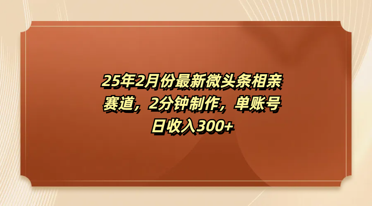 最新微头条相亲赛道，2分钟制作，单账号日收入300+-淘金创客