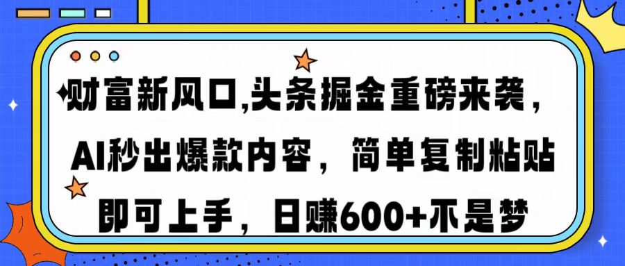 财富新风口,头条掘金重磅来袭，AI秒出爆款内容，简单复制粘贴即可上手，日赚600+不是梦-淘金创客