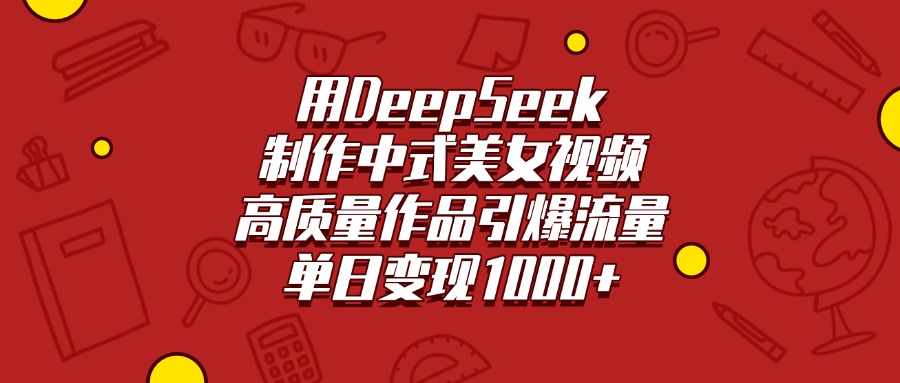 用DeepSeek制作中式美女视频，高质量作品引爆流量，单日变现1000+-淘金创客