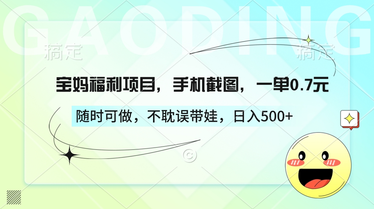 宝妈福利项目，手机截图，一单0.7元，随时可做，不耽误带娃，日入500+-淘金创客