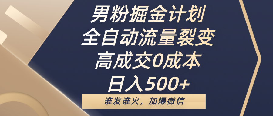 男粉掘金计划，全自动流量裂变，高成交0成本，日入500+，谁发谁火，加爆微信-淘金创客