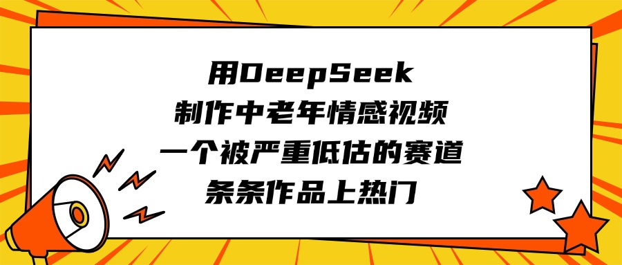 用DeepSeek制作中老年情感视频，一个被严重低估的赛道，条条作品上热门-淘金创客