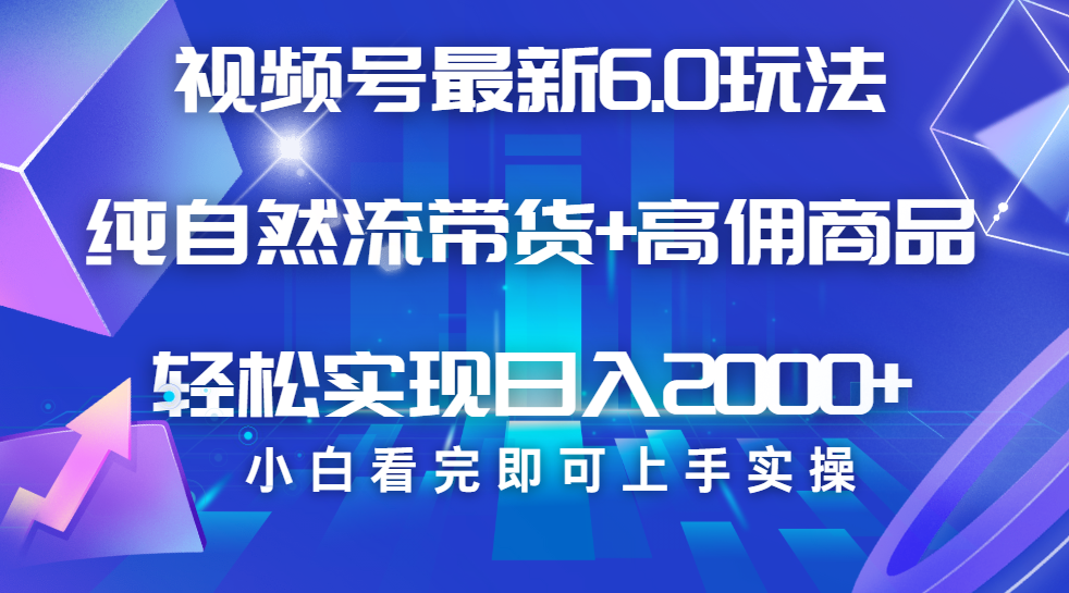 视频号带货最新6.0玩法，作品制作简单，当天起号，复制粘贴，脚本辅助，轻松矩阵日入2000+-淘金创客