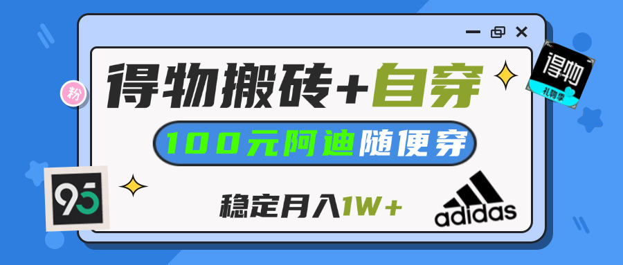 【得物】鞋服搬砖,自穿阿迪100+,一单50-500+,小白轻松上手,月入1W+-淘金创客