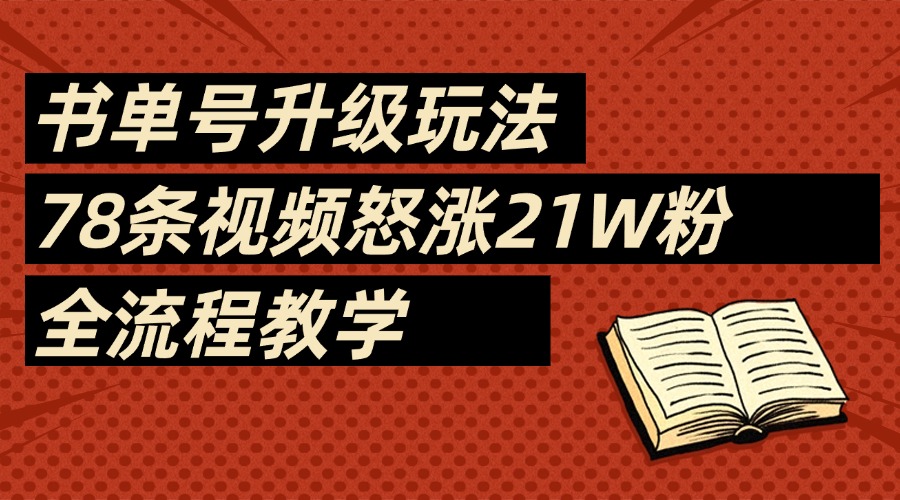 2025书单号最新玩法，78条视频怒涨21w粉，无保留教学附模板-淘金创客