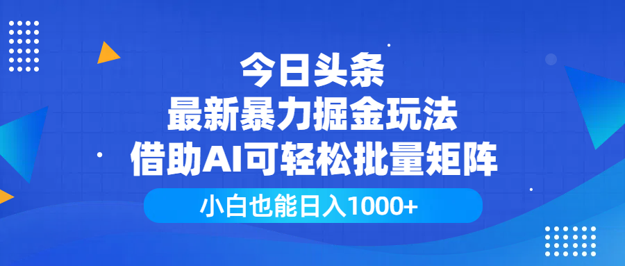 今日头条最新暴力掘金玩法，借助AI可轻松批量矩阵，小白也能日入1000+-淘金创客