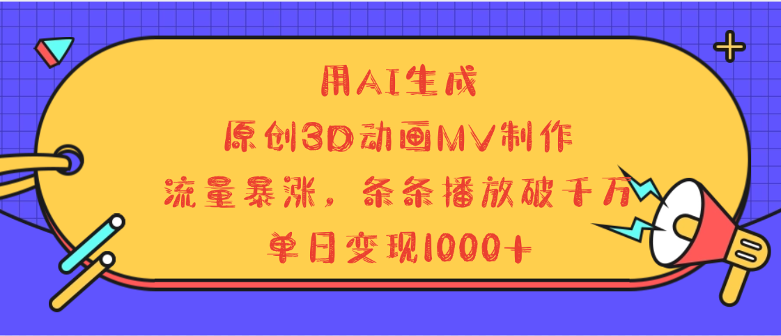 用AI生成，3D动画MV制作，流量暴涨，条条播放量破千万，单日变现1000+-淘金创客