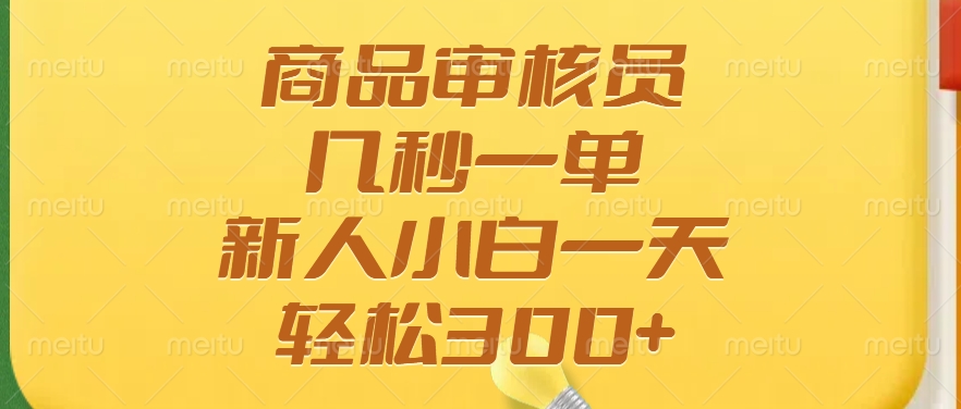 商品审核员，几秒一单，多劳多得，新人小白一天轻松300+-淘金创客