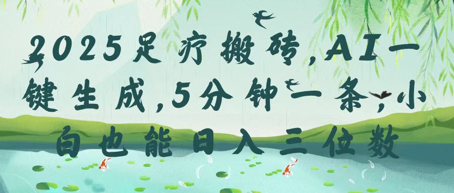 2025足疗搬砖，Ai一键生成，5分钟一条，小白也能日入三位数-淘金创客