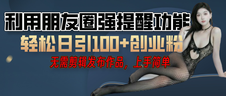 利用微信朋友圈”小红点”功能，引流精准创业粉，无需剪辑视频，发布作品，单人单日引流100+创业粉！-淘金创客