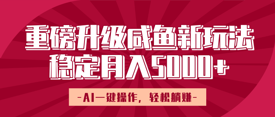 重磅升级咸鱼新玩法，AI一键操作，轻松躺赚，稳定月入5000+-淘金创客